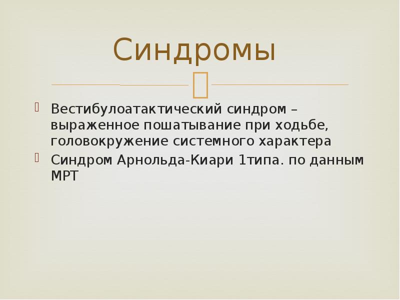 Синдромы  Вестибулоатактический синдром – выраженное пошатывание при ходьбе, головокружение системного