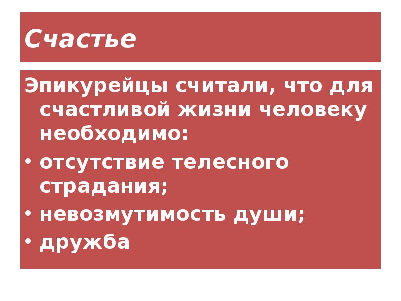 Счастье
Эпикурейцы считали, что для счастливой жизни человеку необходимо:
отсутствие телесного Счастье
Эпикурейцы считали, что для счастливой жизни человеку необходимо:
отсутствие телесного