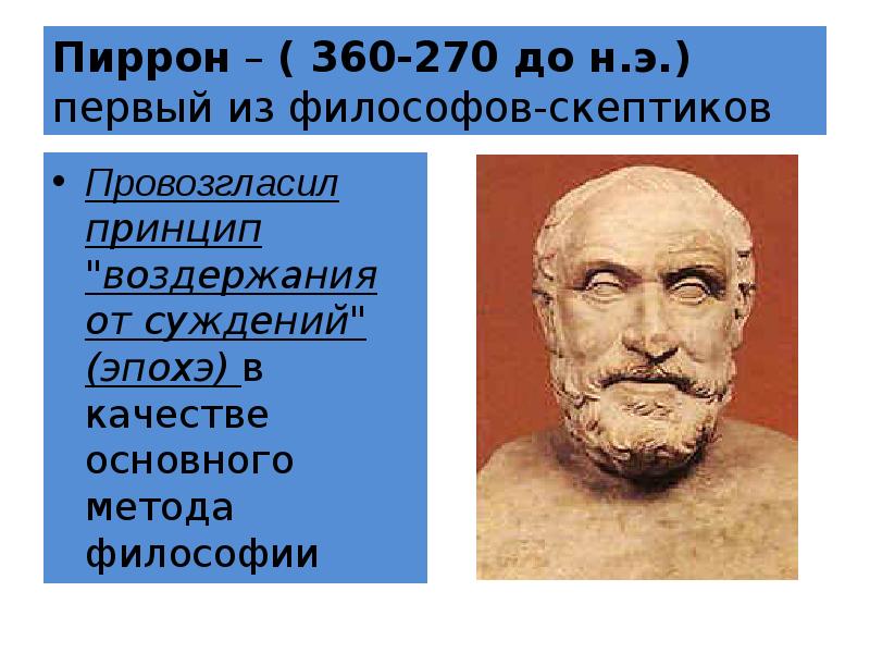 Пиррон – ( 360-270 до н.э.) первый из философов-скептиков
Провозгласил принцип Пиррон – ( 360-270 до н.э.) первый из философов-скептиков
Провозгласил принцип