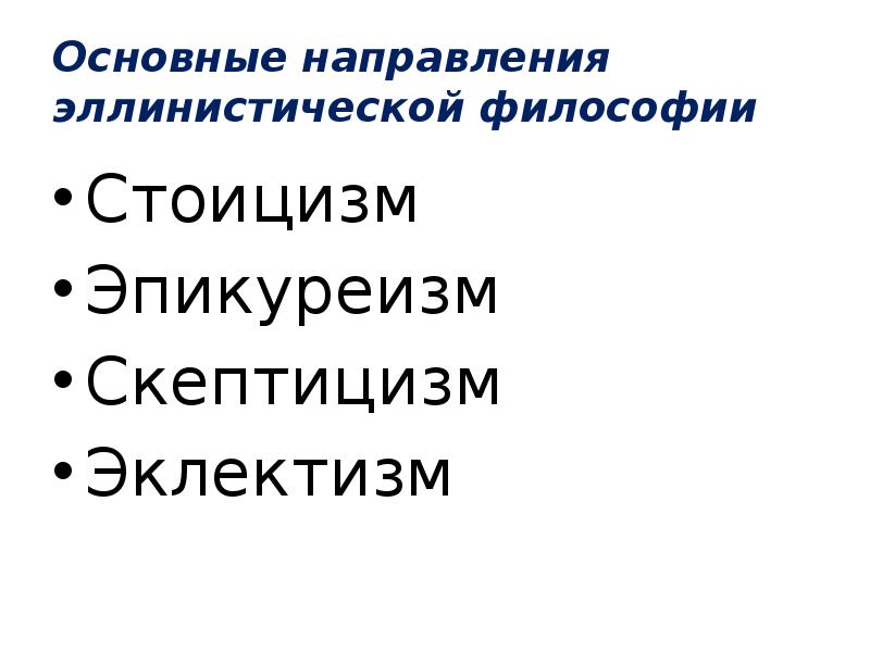 Основные направления эллинистической философии
Стоицизм
Эпикуреизм
Скептицизм
Эклектизм Основные направления эллинистической философии
Стоицизм
Эпикуреизм
Скептицизм
Эклектизм