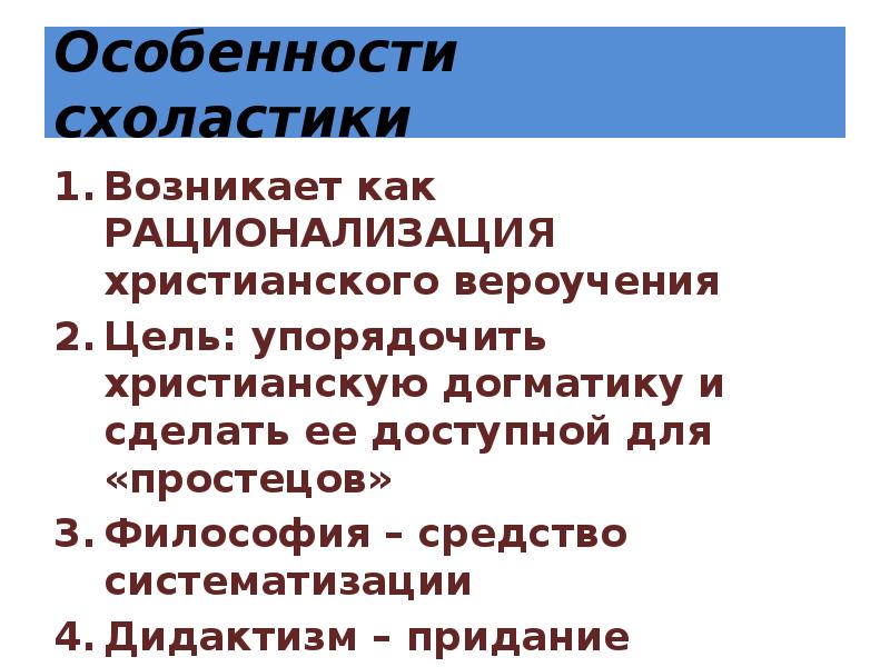 Особенности схоластики
Возникает как РАЦИОНАЛИЗАЦИЯ христианского вероучения
Цель: упорядочить христианскую догматику Особенности схоластики
Возникает как РАЦИОНАЛИЗАЦИЯ христианского вероучения
Цель: упорядочить христианскую догматику