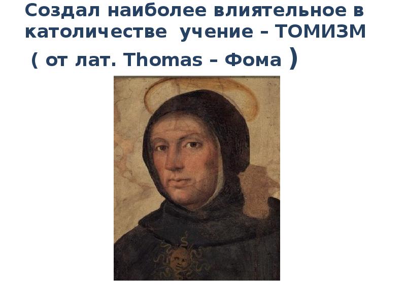 Создал наиболее влиятельное в католичестве учение – ТОМИЗМ ( от Создал наиболее влиятельное в католичестве учение – ТОМИЗМ ( от