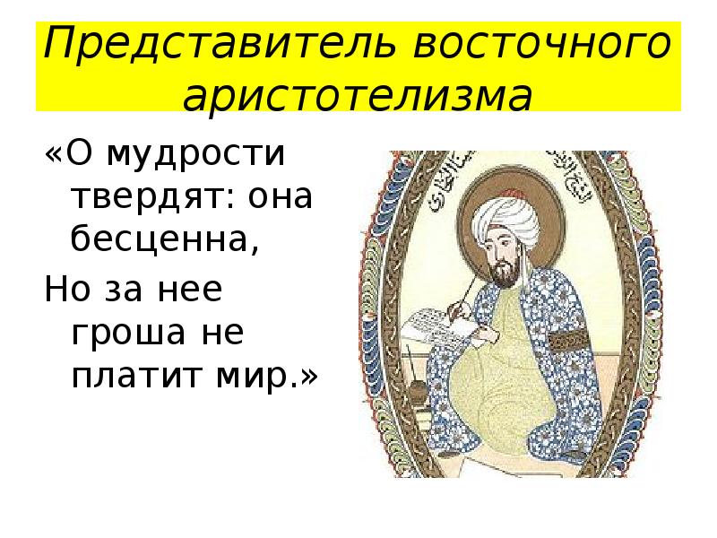 Представитель восточного аристотелизма
«О мудрости твердят: она бесценна,
Но за нее Представитель восточного аристотелизма
«О мудрости твердят: она бесценна,
Но за нее