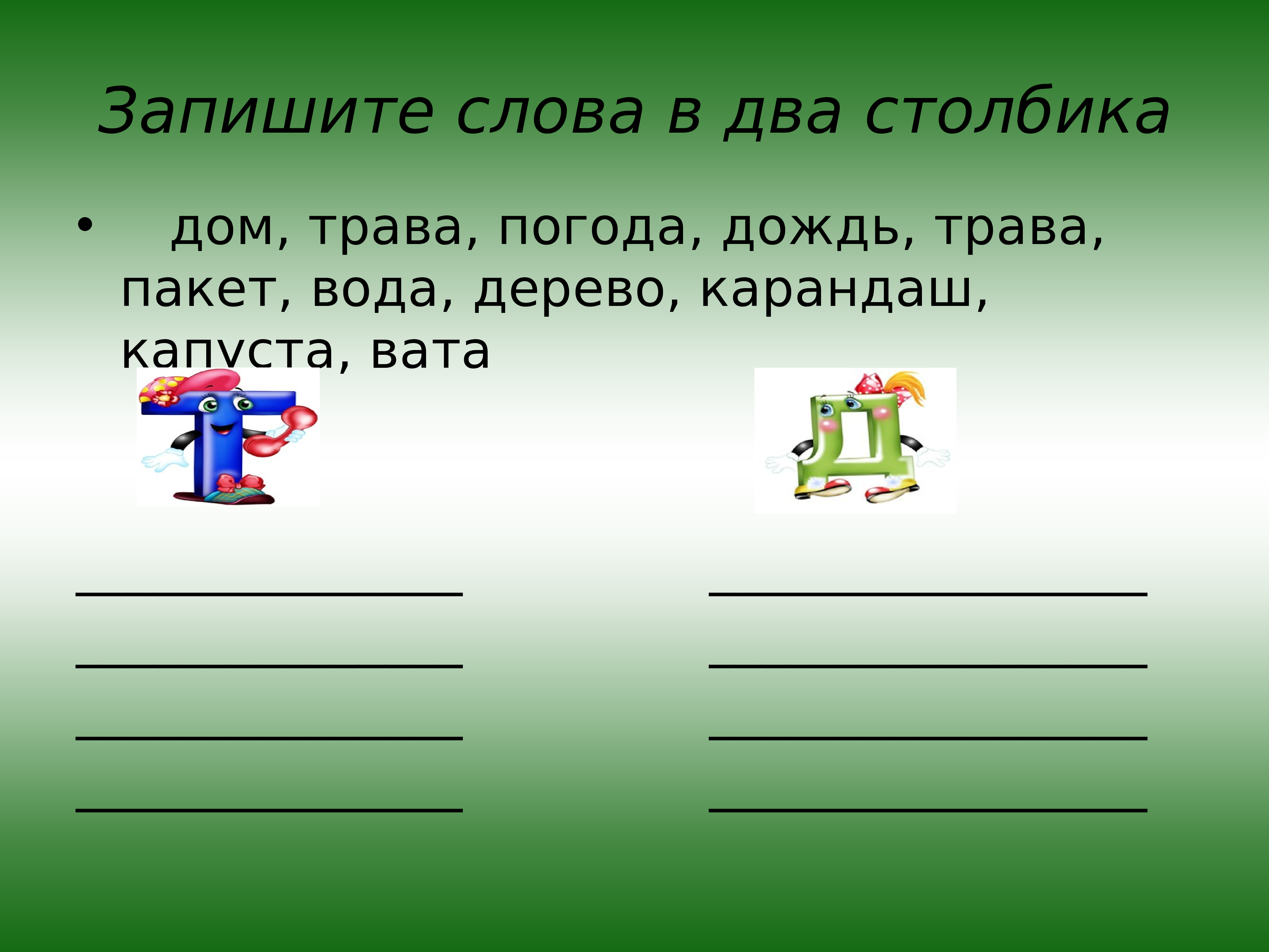 Буква т презентация 1 класс. Презентация дифференциация звуков д т. Запишите слова в два столбика. Дифференциация звуков д-т презентация 2 класс. Запиши слова в два столбика.