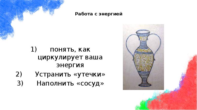 Работа с энергией
понять, как циркулирует ваша энергия
Устранить «утечки»
Работа с энергией
понять, как циркулирует ваша энергия
Устранить «утечки»