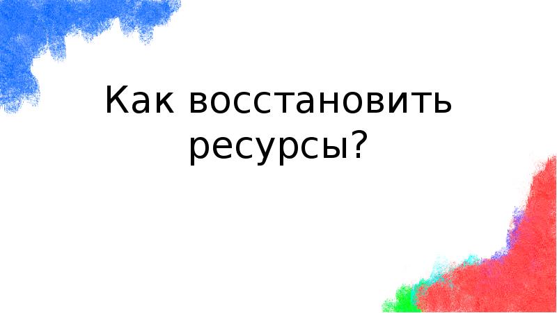 Как восстановить ресурсы?
Как восстановить ресурсы? Как восстановить ресурсы?
Как восстановить ресурсы?