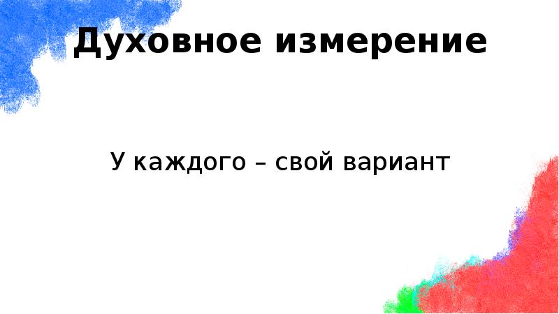 Духовное измерение
У каждого – свой вариант Духовное измерение
У каждого – свой вариант