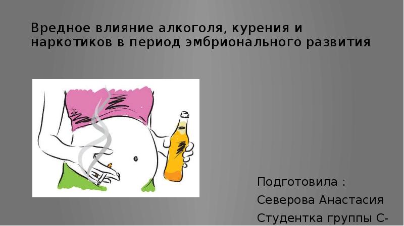 Вредное влияние алкоголя, курения и наркотиков в период эмбрионального развития
Подготовила Вредное влияние алкоголя, курения и наркотиков в период эмбрионального развития
Подготовила