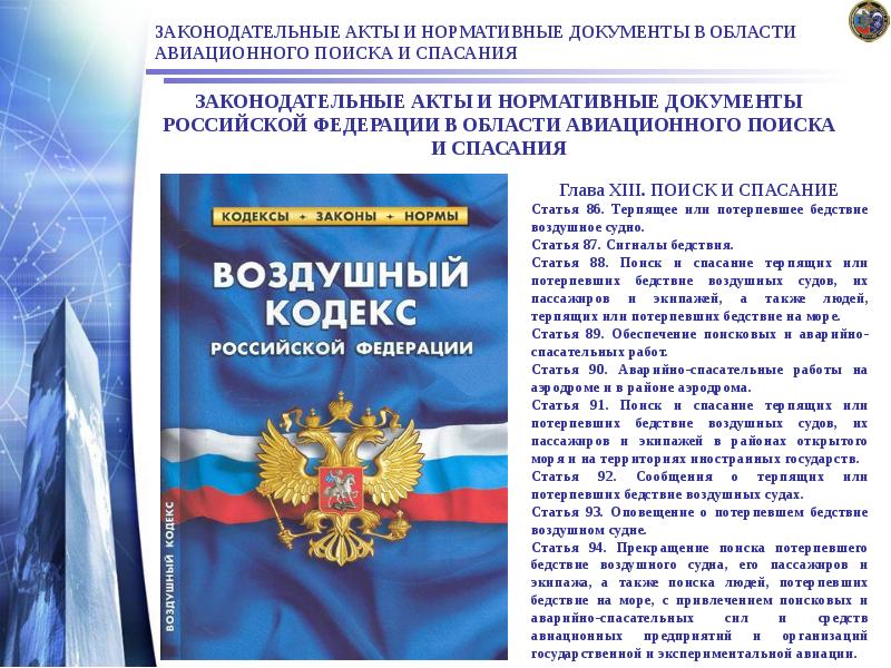 ЗАКОНОДАТЕЛЬНЫЕ АКТЫ И НОРМАТИВНЫЕ ДОКУМЕНТЫ В ОБЛАСТИ АВИАЦИОННОГО ПОИСКА И СПАСАНИЯ
ЗАКОНОДАТЕЛЬНЫЕ АКТЫ И НОРМАТИВНЫЕ ДОКУМЕНТЫ В ОБЛАСТИ АВИАЦИОННОГО ПОИСКА И СПАСАНИЯ