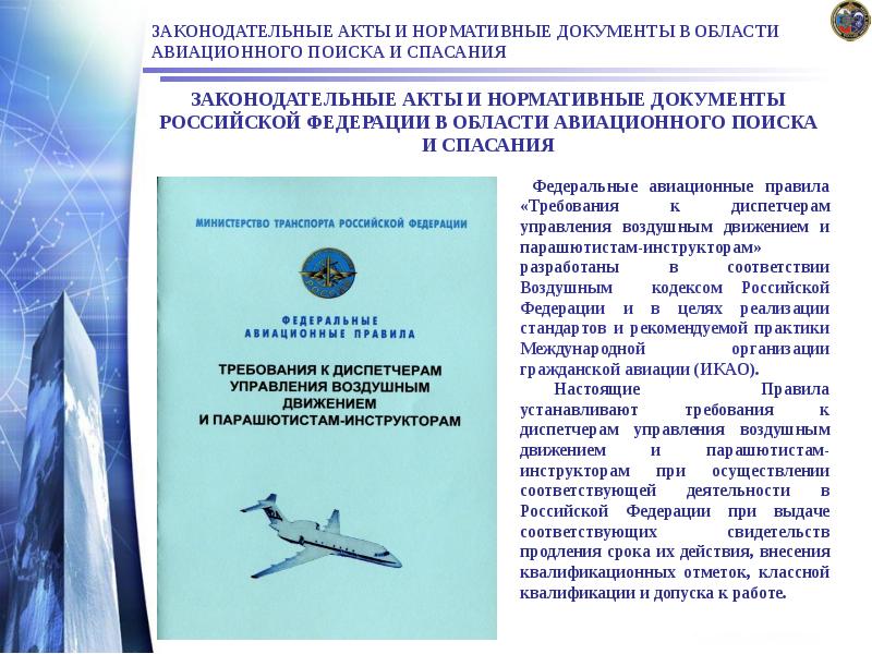 ЗАКОНОДАТЕЛЬНЫЕ АКТЫ И НОРМАТИВНЫЕ ДОКУМЕНТЫ В ОБЛАСТИ АВИАЦИОННОГО ПОИСКА И СПАСАНИЯ
ЗАКОНОДАТЕЛЬНЫЕ АКТЫ И НОРМАТИВНЫЕ ДОКУМЕНТЫ В ОБЛАСТИ АВИАЦИОННОГО ПОИСКА И СПАСАНИЯ