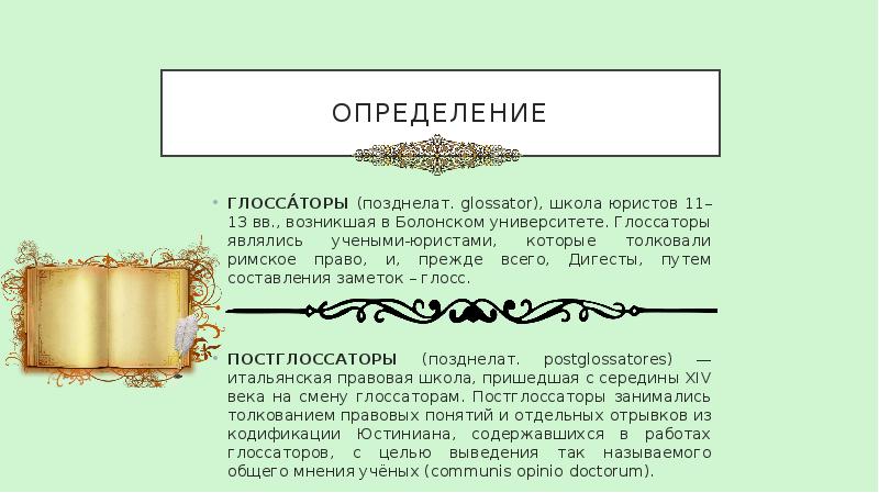 определение ГЛОССА́ТОРЫ (позд&shy;не&shy;лат. glossator), шко&shy;ла юри&shy;стов 11–13 вв., воз&shy;ник&shy;шая в Бо&shy;лон&shy;ском