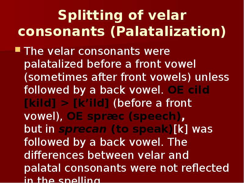 Splitting of velar consonants (Palatalization) The velar consonants were palatalized before