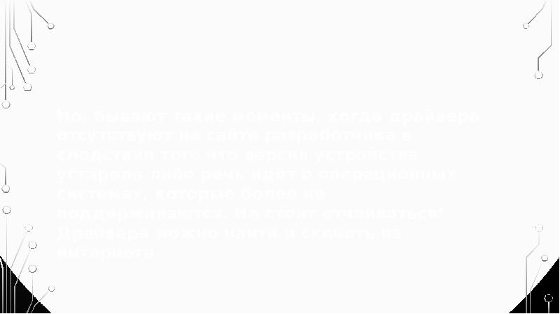 Но, бывают такие моменты, когда драйвера отсутствуют на сайте разработчика в