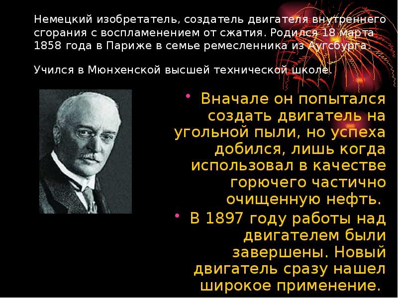 Немецкий изобретатель, создатель двигателя внутреннего сгорания с воспламенением от сжатия. Родился