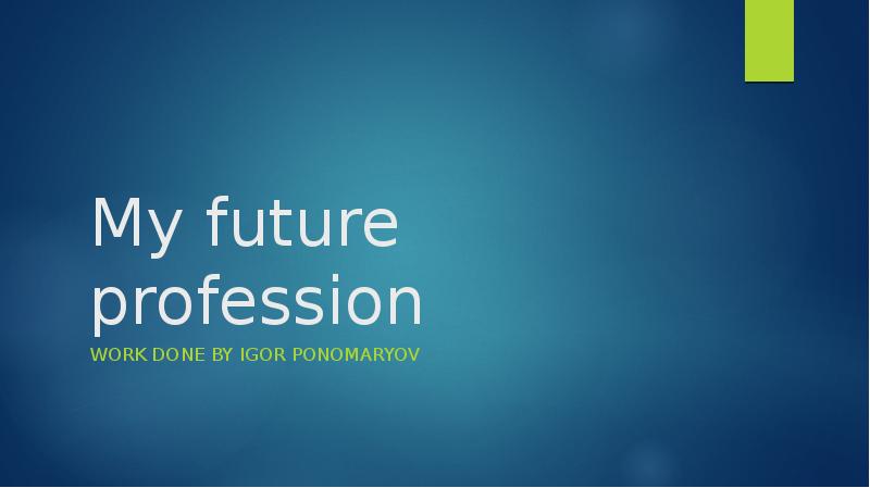 My future profession
Work done By Igor ponomaryov My future profession
Work done By Igor ponomaryov
