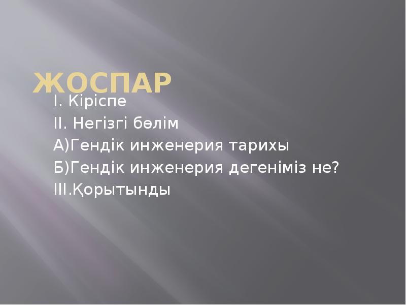 Жоспар
I. Кіріспе
II. Негізгі бөлім
А)Гендік инженерия тарихы
Б)Гендік инженерия Жоспар
I. Кіріспе
II. Негізгі бөлім
А)Гендік инженерия тарихы
Б)Гендік инженерия