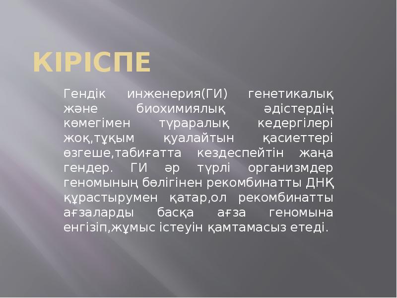Кіріспе
Гендік инженерия(ГИ) генетикалық және биохимиялық әдістердің көмегімен түраралық кедергілері жоқ,тұқым Кіріспе
Гендік инженерия(ГИ) генетикалық және биохимиялық әдістердің көмегімен түраралық кедергілері жоқ,тұқым