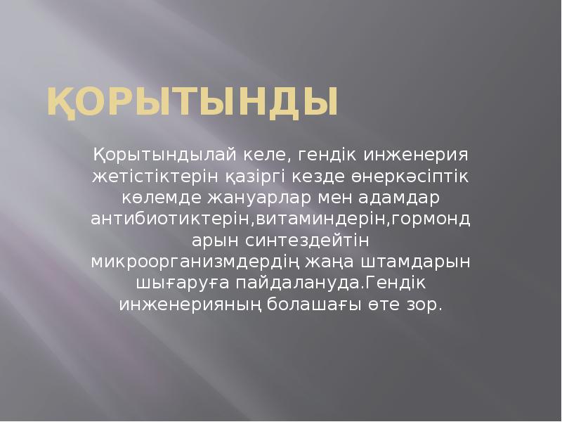Қорытынды
Қорытындылай келе, гендік инженерия жетістіктерін қазіргі кезде өнеркәсіптік көлемде жануарлар Қорытынды
Қорытындылай келе, гендік инженерия жетістіктерін қазіргі кезде өнеркәсіптік көлемде жануарлар