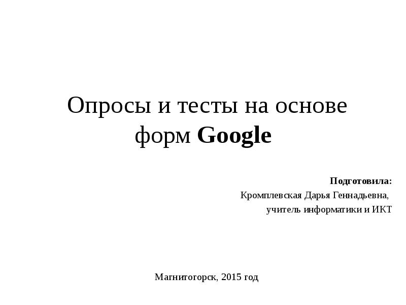 Опросы и тесты на основе форм Google
Подготовила:
Кромплевская Дарья Геннадьевна,
Опросы и тесты на основе форм Google
Подготовила:
Кромплевская Дарья Геннадьевна,