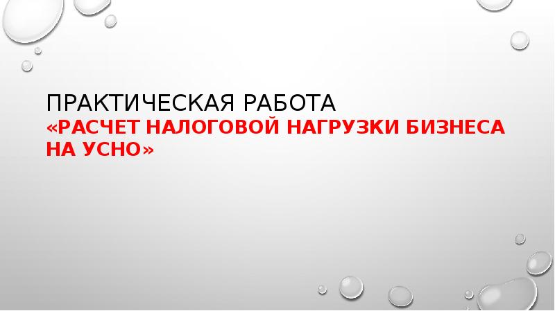 ПРАКТИЧЕСКАЯ РАБОТА «РАСЧЕТ НАЛОГОВОЙ НАГРУЗКИ БИЗНЕСА НА усно» ПРАКТИЧЕСКАЯ РАБОТА «РАСЧЕТ НАЛОГОВОЙ НАГРУЗКИ БИЗНЕСА НА усно»