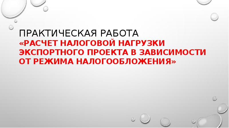 ПРАКТИЧЕСКАЯ РАБОТА «Расчет НАЛОГОВОЙ НАГРУЗКИ ЭКСПОРТНОГО ПРОЕКТА В ЗАВИСИМОСТИ ОТ РЕЖИМА ПРАКТИЧЕСКАЯ РАБОТА «Расчет НАЛОГОВОЙ НАГРУЗКИ ЭКСПОРТНОГО ПРОЕКТА В ЗАВИСИМОСТИ ОТ РЕЖИМА