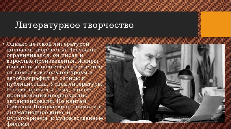 Литературное творчество
Однако детской литературой диапазон творчества Носова не ограничивался, он Литературное творчество
Однако детской литературой диапазон творчества Носова не ограничивался, он