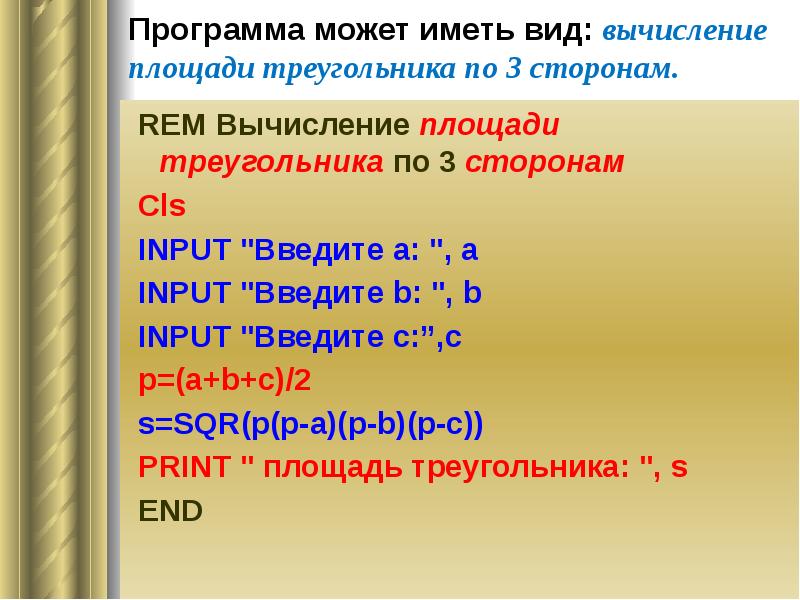 Программа может иметь вид: вычисление площади треугольника по 3 сторонам. REM