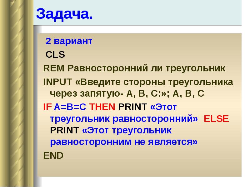Задача. 2 вариант CLS REM Равносторонний ли треугольник INPUT «Введите стороны