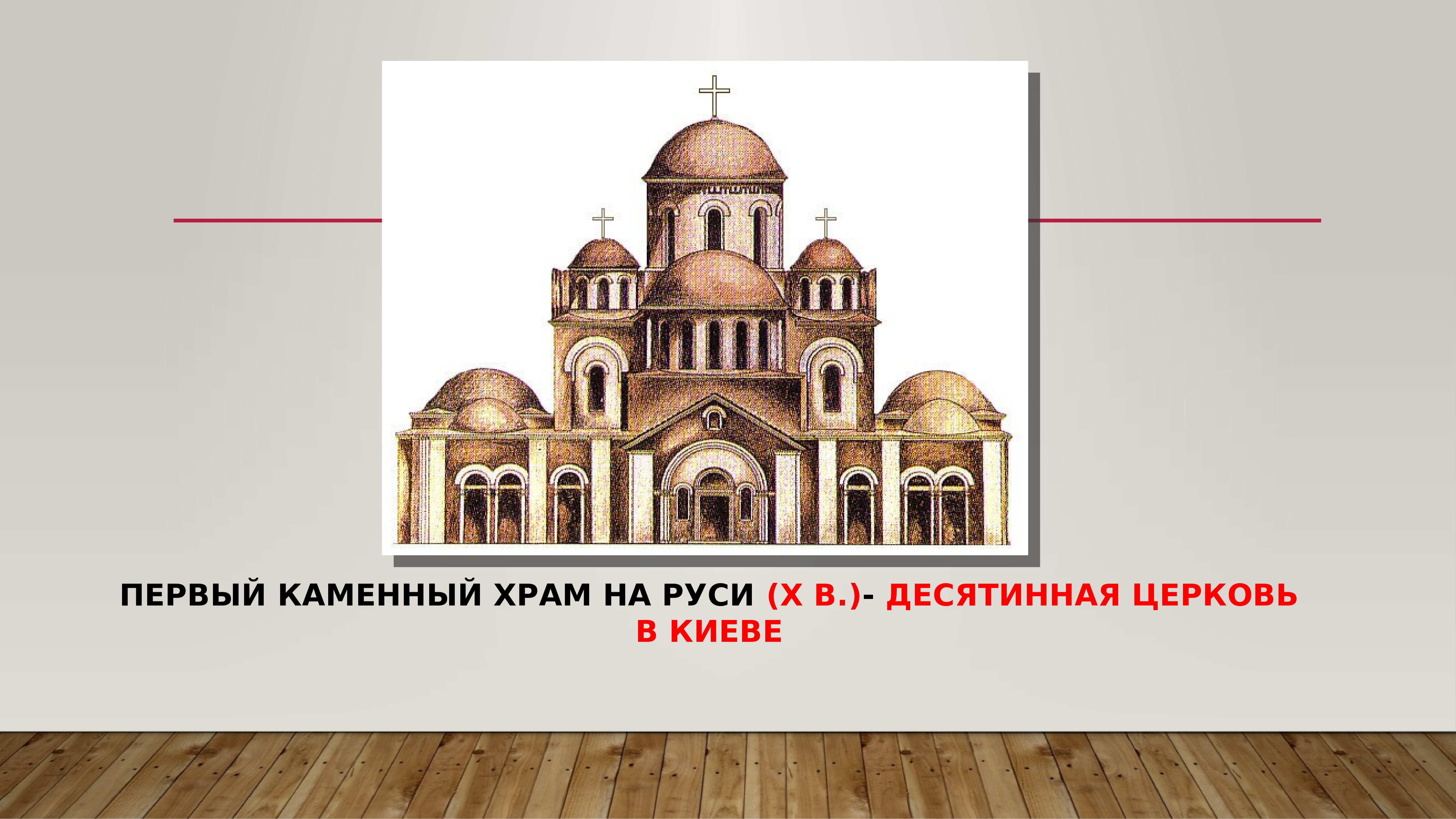 Первый каменный храм на Руси Десятинная Церковь в Киеве