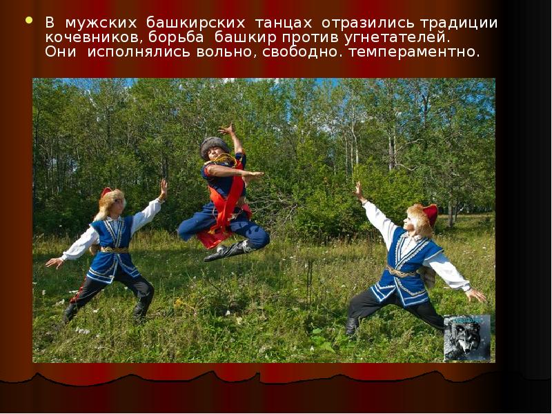 В мужских башкирских танцах отразились традиции кочевников, борьба башкир против угнетателей. В мужских башкирских танцах отразились традиции кочевников, борьба башкир против угнетателей.