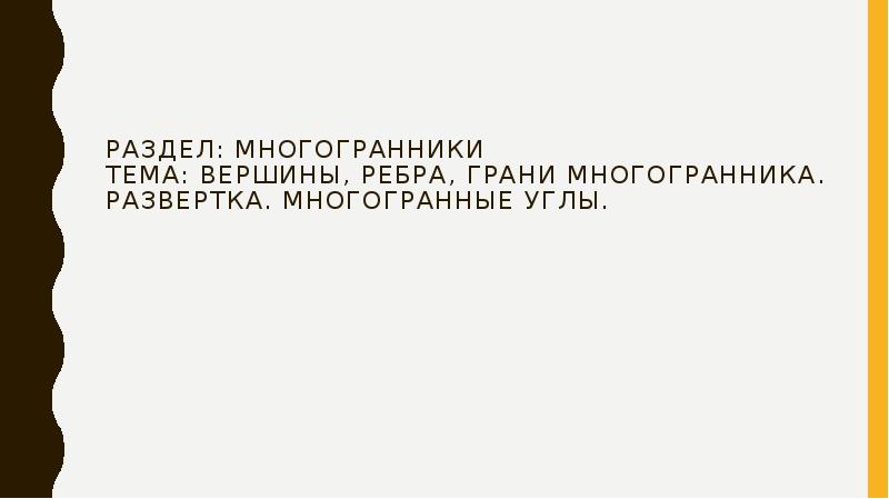 Раздел: многогранники Тема: Вершины, ребра, грани многогранника. Развертка. Многогранные углы. Раздел: многогранники Тема: Вершины, ребра, грани многогранника. Развертка. Многогранные углы.