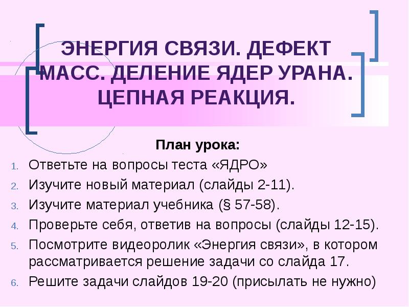 Энергия связи. Дефект масс. Деление ядер урана. Цепная реакция.
План урока:
Энергия связи. Дефект масс. Деление ядер урана. Цепная реакция.
План урока: