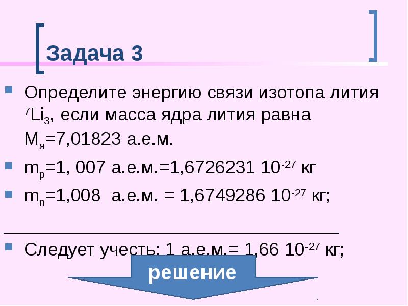 Задача 3
Определите энергию связи изотопа лития 7Li3, если масса Задача 3
Определите энергию связи изотопа лития 7Li3, если масса
