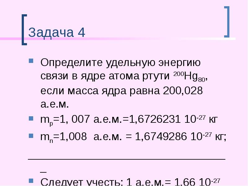 Задача 4
Определите удельную энергию связи в ядре атома ртути 200Hg80, Задача 4
Определите удельную энергию связи в ядре атома ртути 200Hg80,