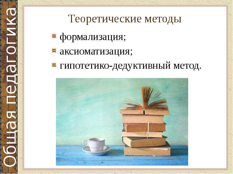 Теоретические методы
формализация;
аксиоматизация;
гипотетико-дедуктивный метод. Теоретические методы
формализация;
аксиоматизация;
гипотетико-дедуктивный метод.