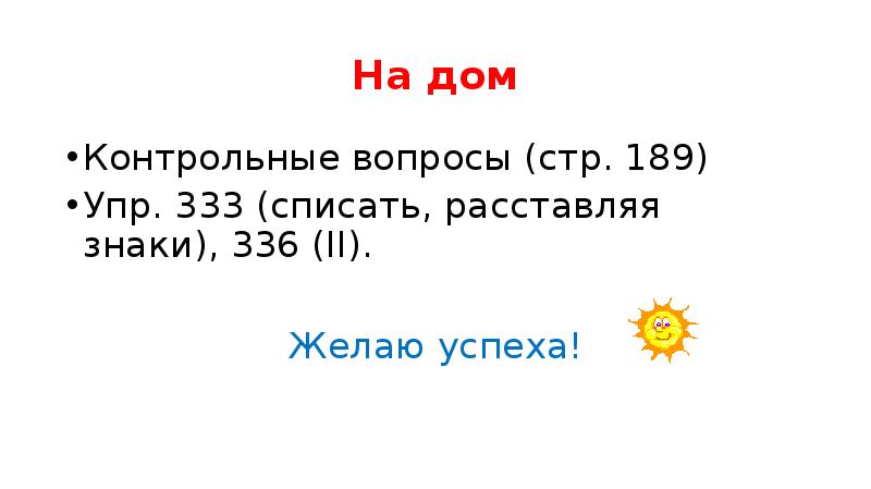 На дом
Контрольные вопросы (стр. 189)
Упр. 333 (списать, расставляя знаки), На дом
Контрольные вопросы (стр. 189)
Упр. 333 (списать, расставляя знаки),