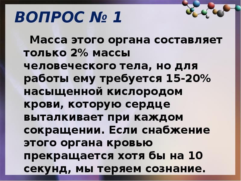 Вес вопроса. Масса этого органа составляет только 2 массы человеческого тела. Если снабжение этого органа кровью прекращается хотя бы на 10 секунд.