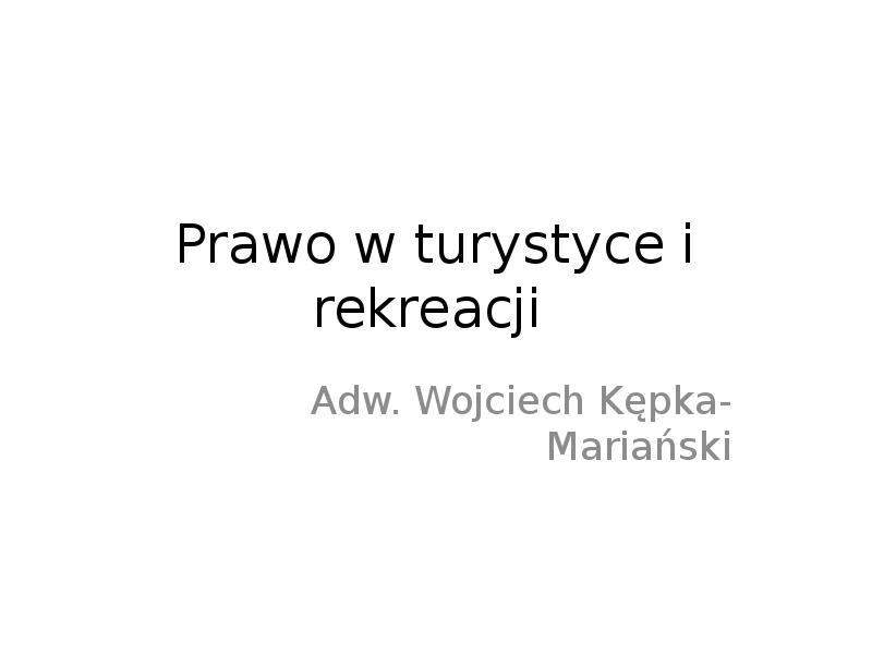 Prawo w turystyce i rekreacji
Adw. Wojciech Kępka-Mariański Prawo w turystyce i rekreacji
Adw. Wojciech Kępka-Mariański
