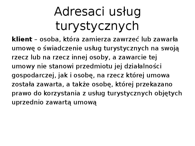 Adresaci usług turystycznych
klient – osoba, która zamierza zawrzeć lub zawarła Adresaci usług turystycznych
klient – osoba, która zamierza zawrzeć lub zawarła