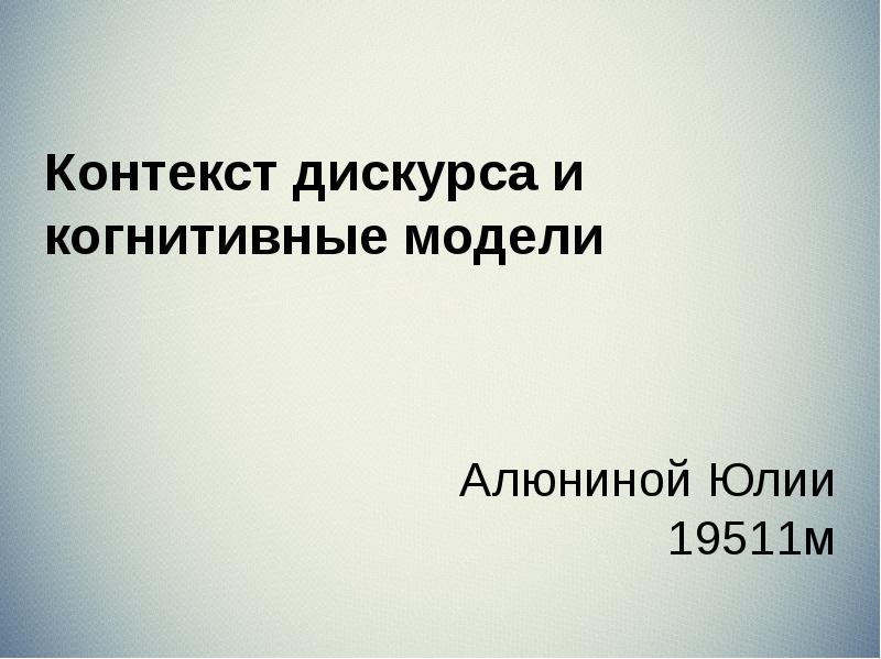 Контекст дискурса и когнитивные модели Алюниной Юлии 19511м