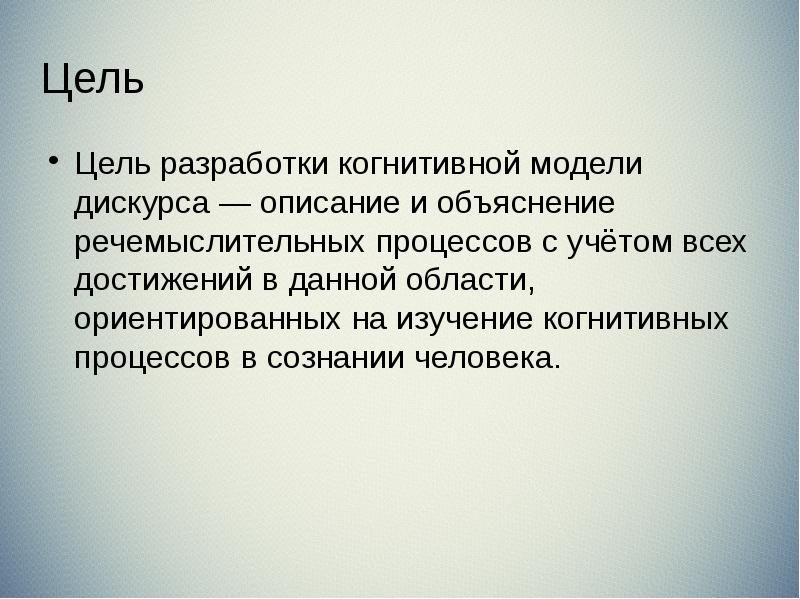 Цель Цель разработки когнитивной модели дискурса — описание и объяснение речемыслительных