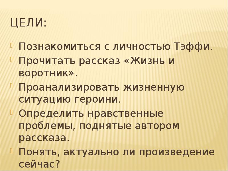 Цели:
Познакомиться с личностью Тэффи.
Прочитать рассказ «Жизнь и воротник».
Проанализировать Цели:
Познакомиться с личностью Тэффи.
Прочитать рассказ «Жизнь и воротник».
Проанализировать