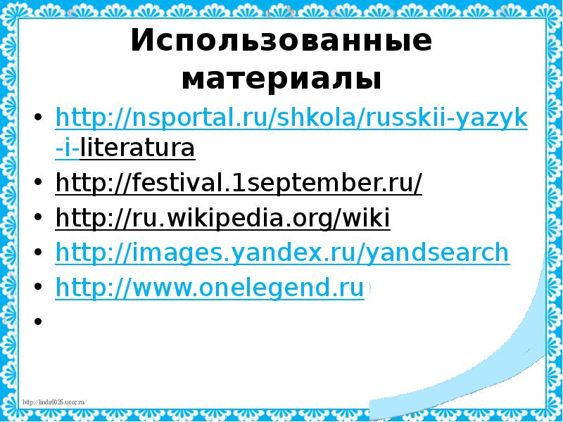 Использованные материалы http://nsportal.ru/shkola/russkii-yazyk-i-literatura  http://festival.1september.ru/  http://ru.wikipedia.org/wiki  http://images.yandex.ru/yandsearch http://www.onelegend.ru &nbsp;