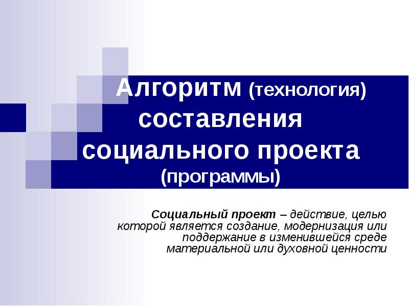 Технология составления программы. Социальное проектирование. Социальная составляющая проекта. Социальное конструирование. Алгоритм создания социального проекта.