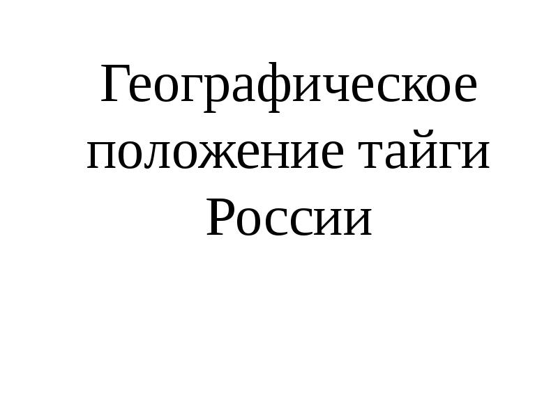 Географическое положение тайги России Географическое положение тайги России