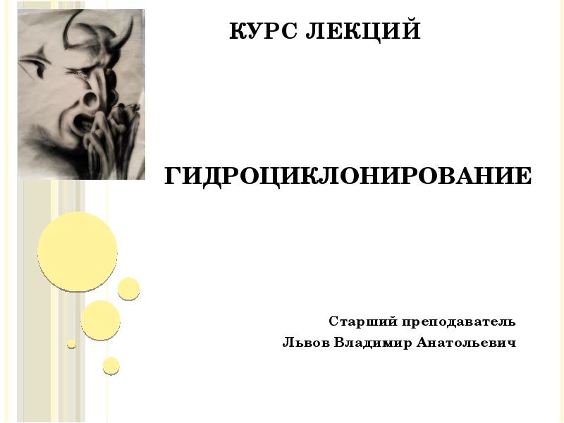 ГИДРОЦИКЛОНИРОВАНИЕ
Старший преподаватель
Львов Владимир Анатольевич ГИДРОЦИКЛОНИРОВАНИЕ
Старший преподаватель
Львов Владимир Анатольевич