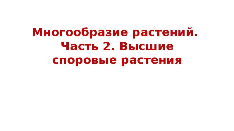Многообразие растений.  Часть 2. Высшие споровые растения