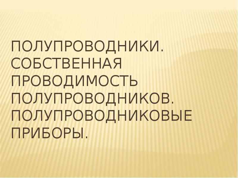 Полупроводники. Собственная проводимость полупроводников. Полупроводниковые приборы.