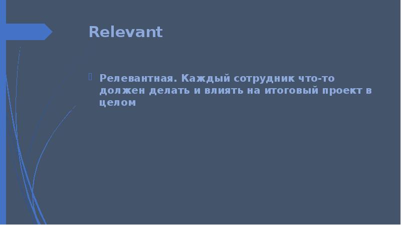 Relevant Релевантная. Каждый сотрудник что-то должен делать и влиять на итоговый