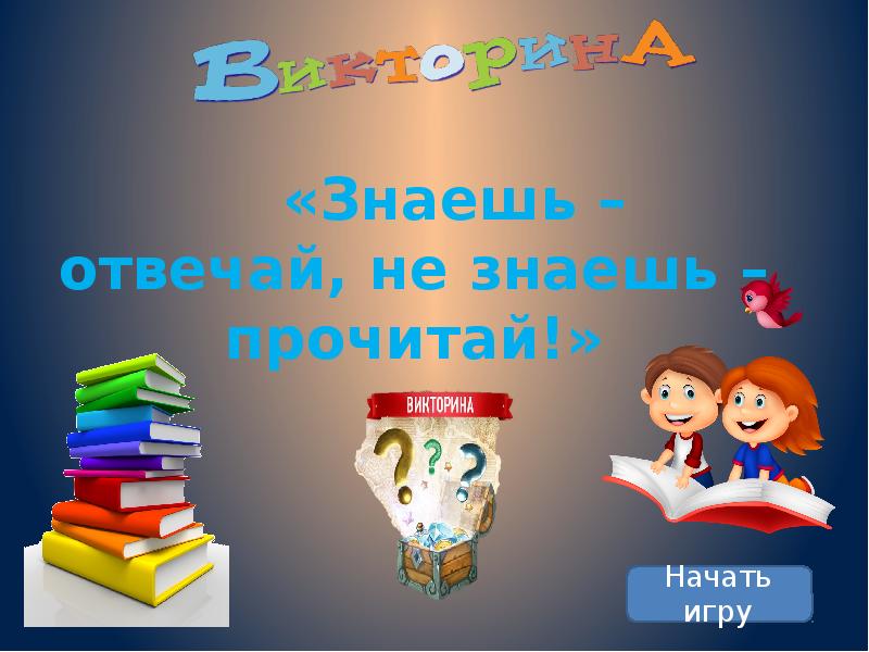 Знай читай. Презентация игра викторина. Викторина знаний. Знаешь отвечай не знаешь прочитай. Начало викторины.